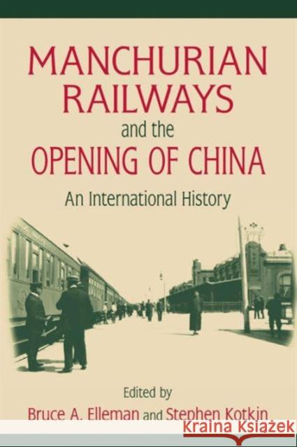Manchurian Railways and the Opening of China: An International History: An International History Elleman, Bruce 9780765625151 M.E. Sharpe
