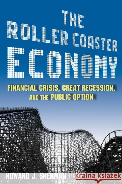 The Roller Coaster Economy: Financial Crisis, Great Recession, and the Public Option Sherman, Howard J. 9780765625380 M.E. Sharpe