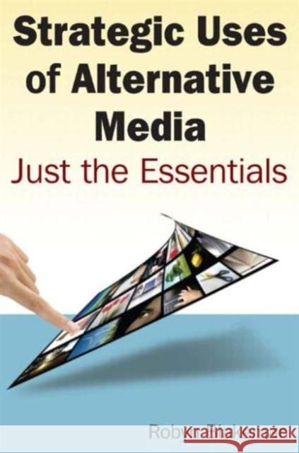 Strategic Uses of Alternative Media: Just the Essentials Blakemen, Robyn 9780765625564 M.E. Sharpe