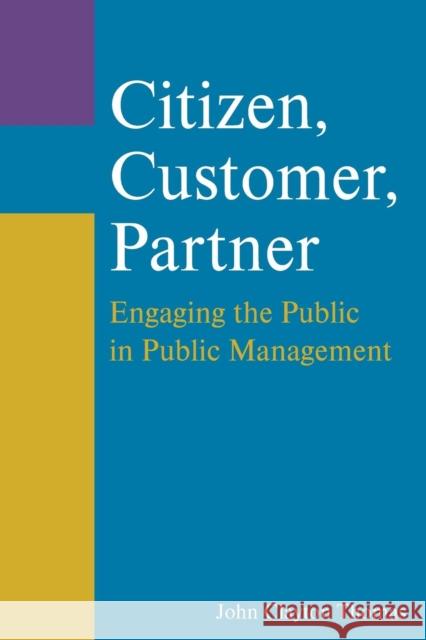Citizen, Customer, Partner: Engaging the Public in Public Management Thomas, John Clayton 9780765627216