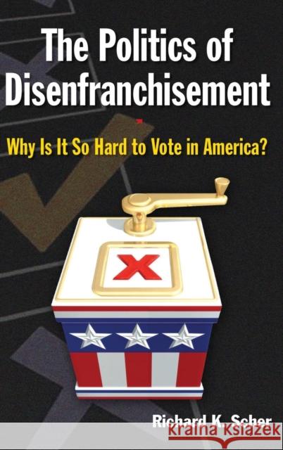 The Politics of Disenfranchisement: Why Is It So Hard to Vote in America? Scher, Richard K. 9780765627360 M.E. Sharpe