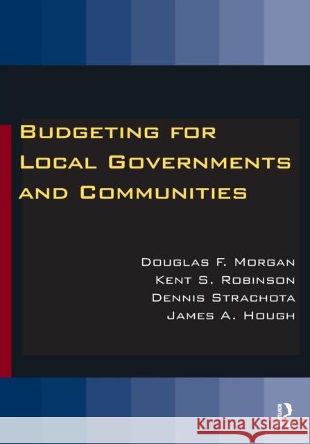 Budgeting for Local Governments and Communities Douglas F. Morgan Kent S. Robinson Dennis R. Strachota 9780765627803
