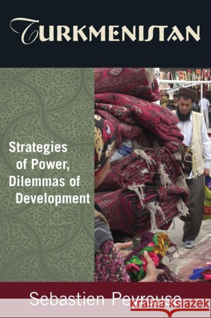 Turkmenistan: Strategies of Power, Dilemmas of Development: Strategies of Power, Dilemmas of Development Peyrouse, Sebastien 9780765632036 M.E. Sharpe