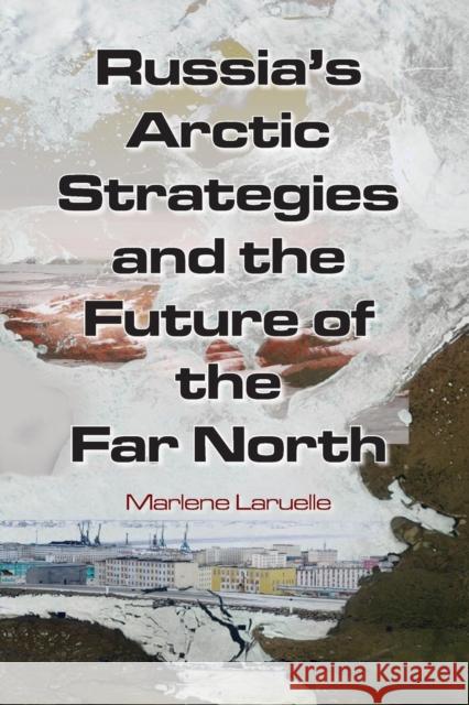 Russia's Arctic Strategies and the Future of the Far North Marlaene Laruelle Marlene Laruelle 9780765635013 M.E. Sharpe