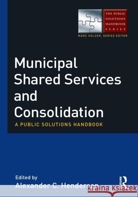 Municipal Shared Services and Consolidation: A Public Solutions Handbook Henderson, Alexander 9780765637239 M.E. Sharpe
