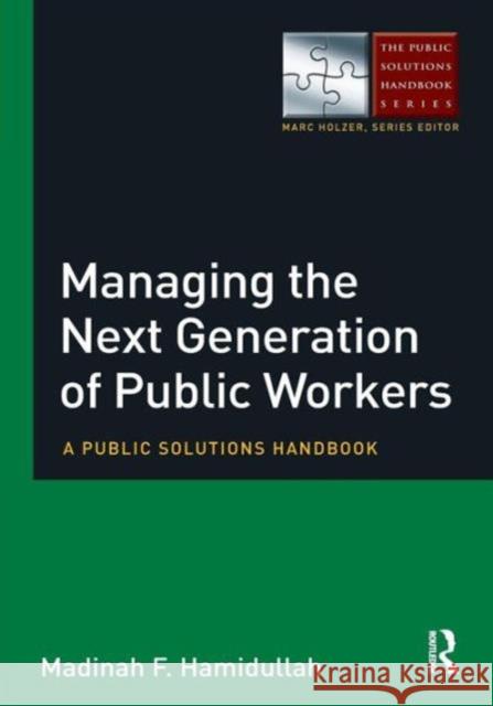 Managing the Next Generation of Public Workers: A Public Solutions Handbook Hamidullah, Madinah F. 9780765637390