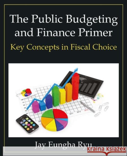The Public Budgeting and Finance Primer: Key Concepts in Fiscal Choice Jay Eungha Ryu 9780765637970 M.E. Sharpe