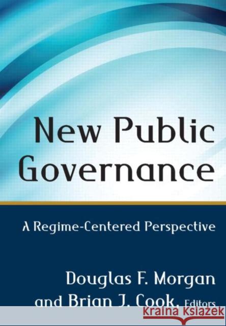 New Public Governance: A Regime-Centered Perspective Douglas F. Morgan Brian J. Cook 9780765640994 M.E. Sharpe