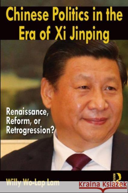 Chinese Politics in the Era of XI Jinping: Renaissance, Reform, or Retrogression? Lam, Willy Wo-Lap 9780765642097 Taylor & Francis