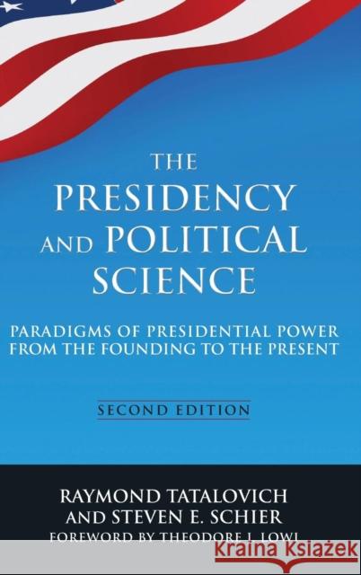 The Presidency and Political Science: Paradigms of Presidential Power from the Founding to the Present: 2014: Paradigms of Presidential Power from the Tatalovich, Raymond 9780765642271