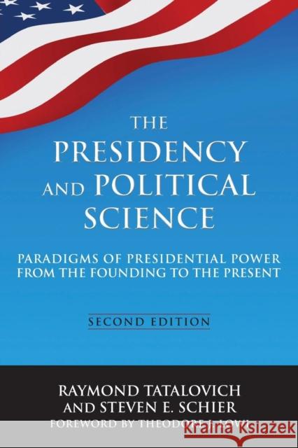 The Presidency and Political Science: Paradigms of Presidential Power from the Founding to the Present: 2014: Paradigms of Presidential Power from the Raymond Tatalovich Steven E. Schier 9780765642288