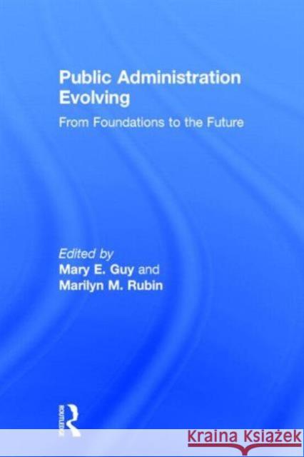 Public Administration Evolving: From Foundations to the Future Mary E. Guy Marilyn M. Rubin 9780765643254