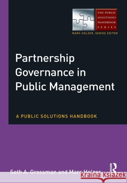 Partnership Governance in Public Management: A Public Solutions Handbook Seth A. Grossman Marc Holzer 9780765644053 Routledge