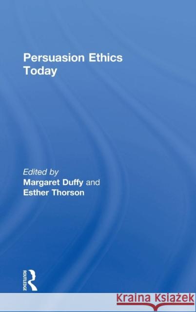 Persuasion Ethics Today Margaret Duffy Esther Thorson 9780765644718