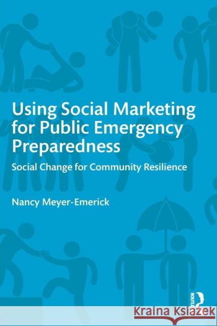 Using Social Marketing for Public Emergency Preparedness: Social Change for Community Resilience Nancy Meyer-Emerick 9780765645784