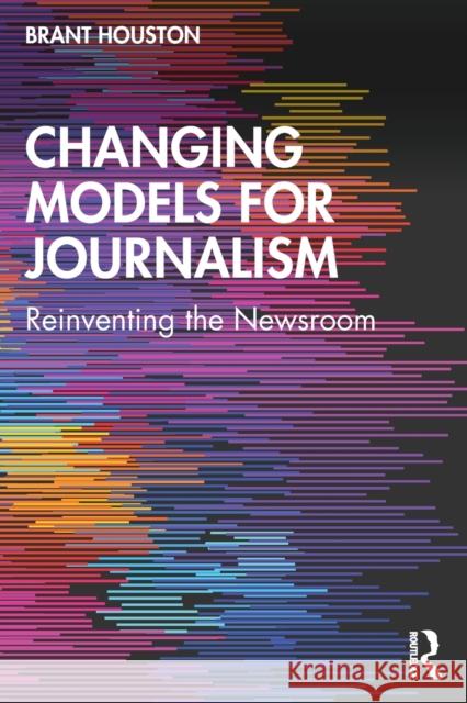 Changing Models for Journalism: Reinventing the Newsroom Brant (University of Illinois at Urbana-Champaign, USA) Houston 9780765645951