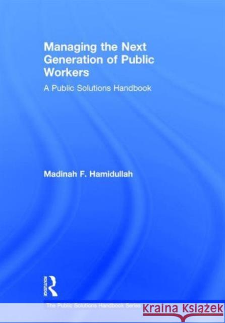 Managing the Next Generation of Public Workers: A Public Solutions Handbook Hamidullah, Madinah F. 9780765647481