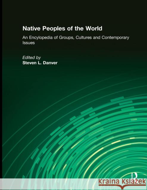 Native Peoples of the World: An Encyclopedia of Groups, Cultures and Contemporary Issues Danver, Steven L. 9780765682949