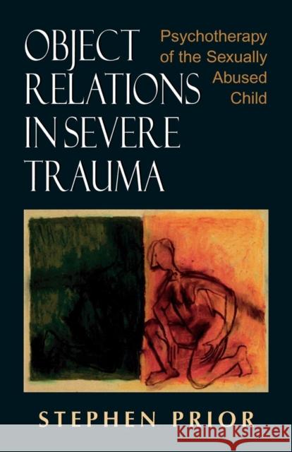 Object Relations in Severe Trauma: Psychotherapy of the Sexually Abused Child Prior, Stephen 9780765700186