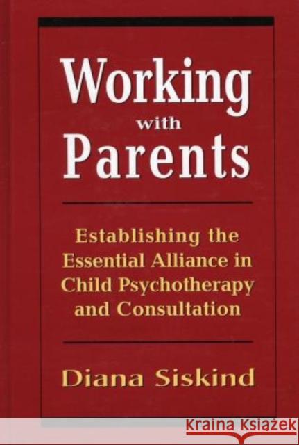 Working with Parents: Establishing the Essential Alliance in Child Psychotherapy and Consultation Siskind, Diana 9780765700605 Jason Aronson