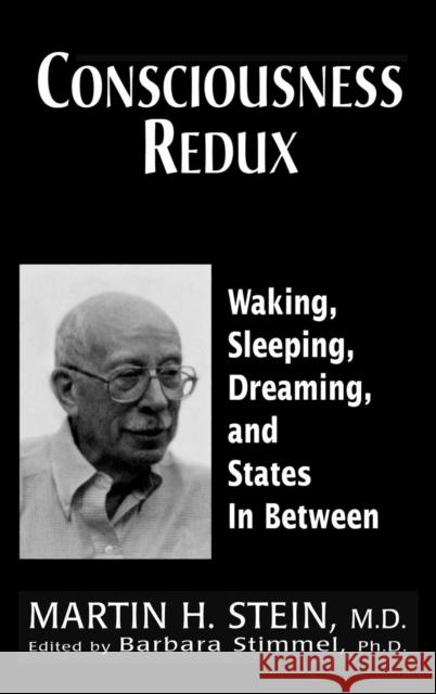 Consciousness Redux: Waking, Sleeping, Dreaming, and States In-Between: Collected Papers of Martin H. Stein, M. D. Stein, Martin H. 9780765701190