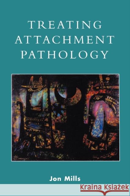 Treating Attachment Pathology Jon Mills 9780765701329 Jason Aronson