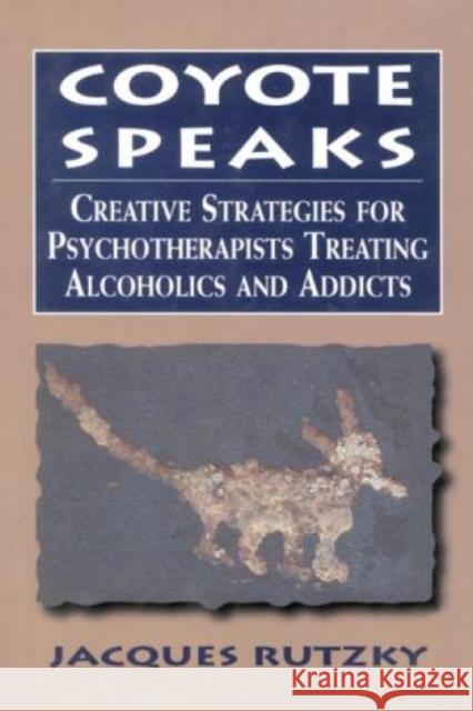 Coyote Speaks: Creative Strategies for Treating Alcoholics and Addicts Rutzky, Jacques 9780765701411 Jason Aronson