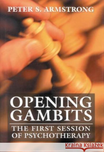 Opening Gambits: The First Session of Psychotherapy Armstrong, Peter S. 9780765702418