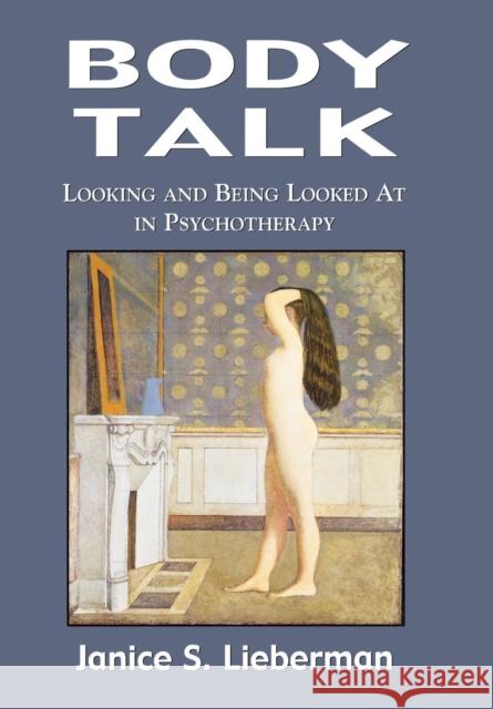 Body Talk: Looking and Being Looked at in Psychotherapy Lieberman, Janice S. 9780765702586