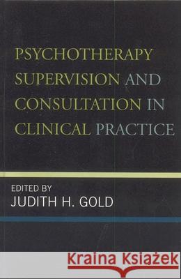 Psychotherapy Supervision and Consultation in Clinical Practice Judith H. Gold 9780765703996 Jason Aronson