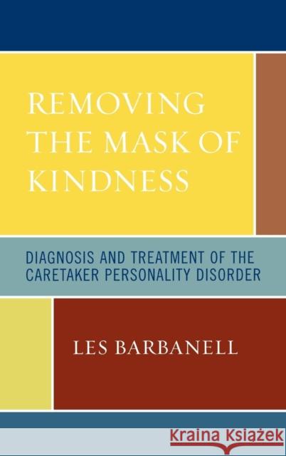 Removing the Mask of Kindness: Diagnosis and Treatment of the Caretaker Personality Disorder Barbanell, Les 9780765704092 Jason Aronson