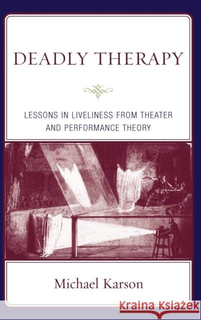 Deadly Therapy: Lessons in Liveliness from Theater and Performance Theory Karson, Michael 9780765704450 Jason Aronson