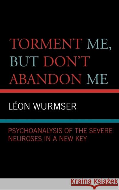 Torment Me, But Don't Abandon Me: Psychoanalysis of the Severe Neuroses in a New Key Wurmser, Leon 9780765704702