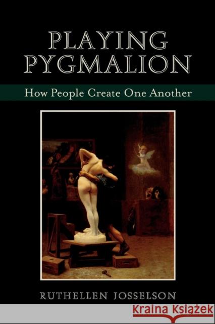 Playing Pygmalion: How People Create One Another Josselson, Ruthellen 9780765704887