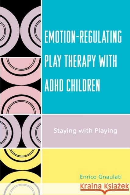 Emotion-Regulating Play Therapy with ADHD Children: Staying with Playing Gnaulati, Enrico 9780765705235 Jason Aronson