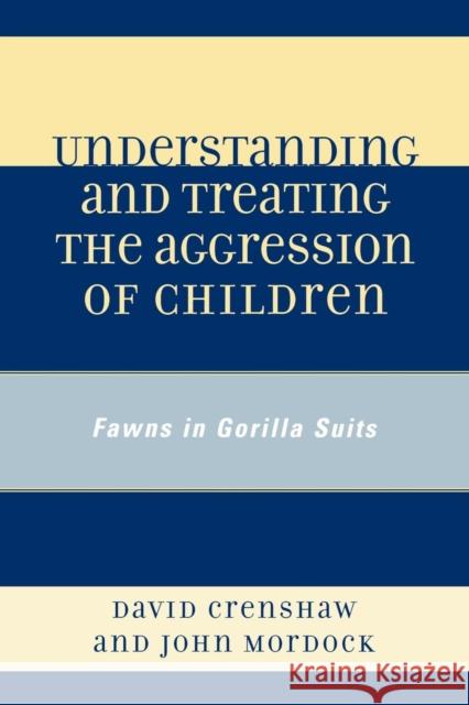 Understanding and Treating the Aggression of Children: Fawns in Gorilla Suits Crenshaw, David a. 9780765705617 Not Avail