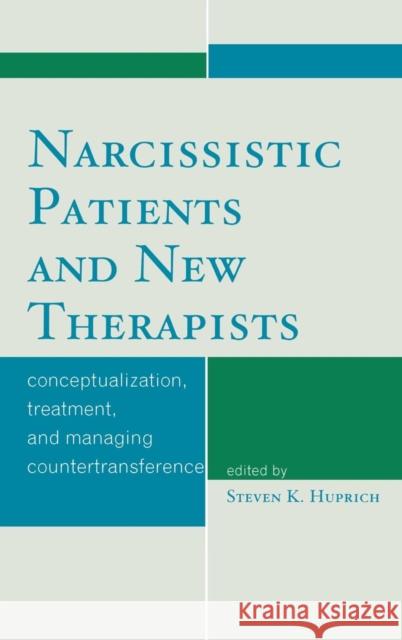 Narcissistic Patients and New Therapists: Conceptualization, Treatment, and Managing Countertransference Huprich, Steven K. 9780765705624