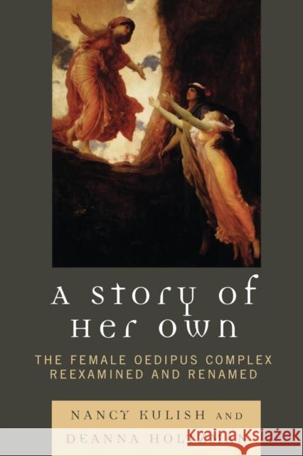 A Story of Her Own: The Female Oedipus Complex Reexamined and Renamed Kulish, Nancy 9780765705655