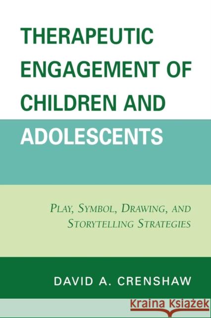 Therapeutic Engagement of Children and Adolescents: Play, Symbol, Drawing, and Storytelling Strategies Crenshaw, David a. 9780765705716