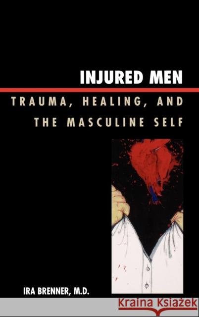 Injured Men: Trauma, Healing, and the Masculine Self Brenner, Ira 9780765705723 Jason Aronson