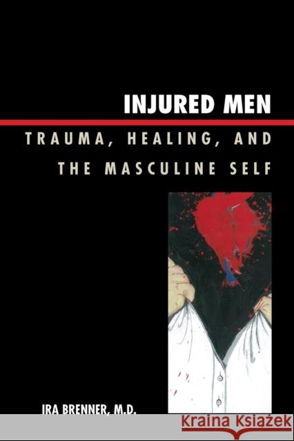 Injured Men: Trauma, Healing, and the Masculine Self Brenner, Ira 9780765705730 Rowman & Littlefield Publishers