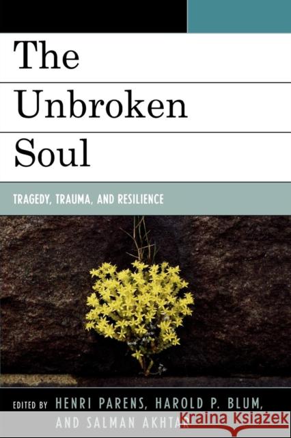 The Unbroken Soul: Tragedy, Trauma, and Human Resilience Parens, Henri 9780765705891