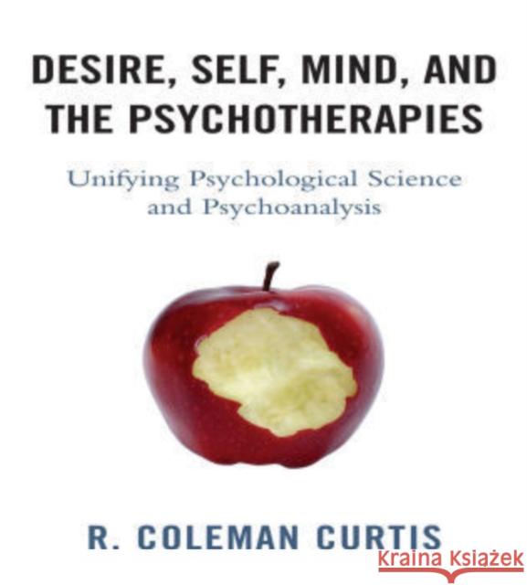 Desire, Self, Mind, and the Psychotherapies: Unifying Psychological Science and Psychoanalysis Curtis, R. Coleman 9780765705969 Jason Aronson