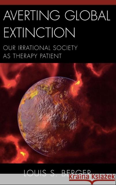 Averting Global Extinction: Our Irrational Society as Therapy Patient Berger, Louis S. 9780765706522 Jason Aronson