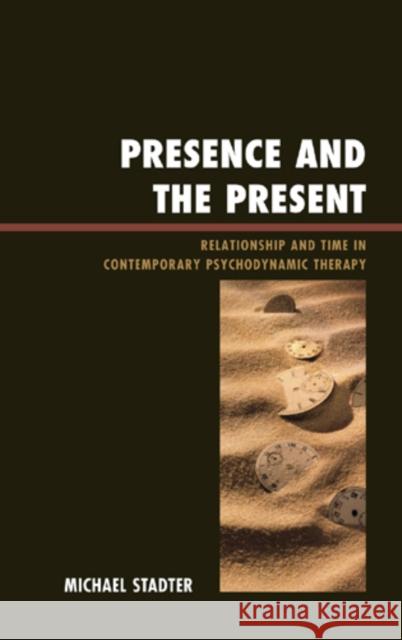 Presence and the Present: Relationship and Time in Contemporary Psychodynamic Therapy Stadter, Michael 9780765706553