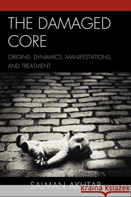 The Damaged Core: Origins, Dynamics, Manifestations, and Treatment Akhtar, Salman 9780765706713