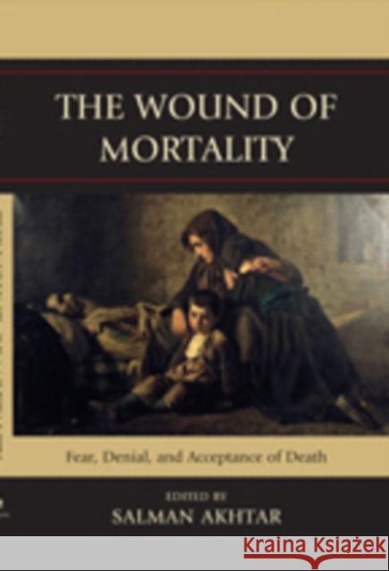 The Wound of Mortality: Fear, Denial, and Acceptance of Death Akhtar, Salman 9780765706997 Jason Aronson