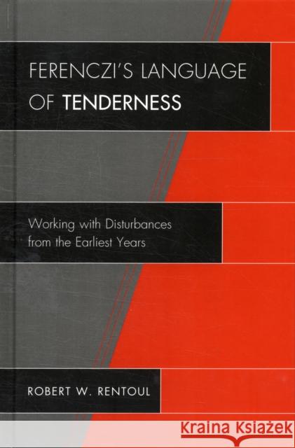 Ferenczi's Language of Tenderness: Working with Disturbances from the Earliest Years Rentoul, Robert W. 9780765707574 0