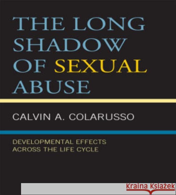 The Long Shadow of Sexual Abuse: Developmental Effects across the Life Cycle Colarusso, Calvin A. 9780765707666