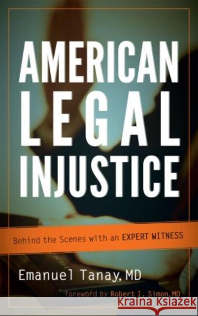 American Legal Injustice: Behind the Scenes with an Expert Witness Tanay, Emanuel 9780765707758 Jason Aronson